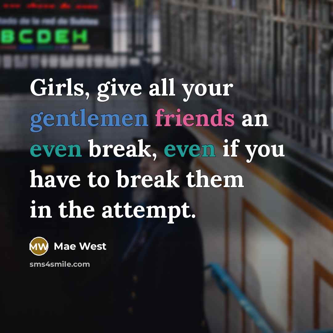 “Girls, give all your gentlemen friends an even break, even…” quote by Mae West