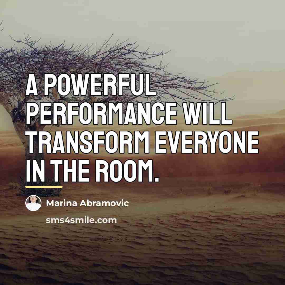 “A powerful performance will transform everyone in the room.…” quote by Marina Abramovic