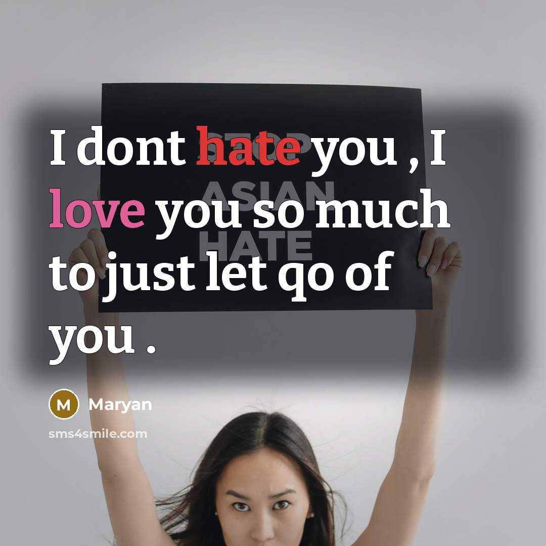 “I dont hate you , I love you so much to just let qo of you .” quote by Maryan