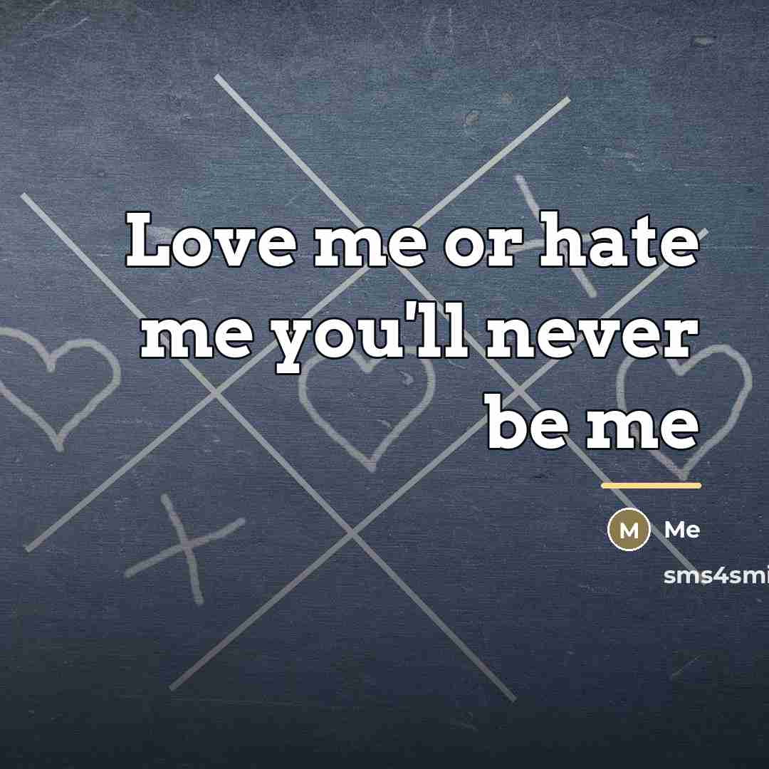 “Love me or hate me you'll never be me…” quote by Me
