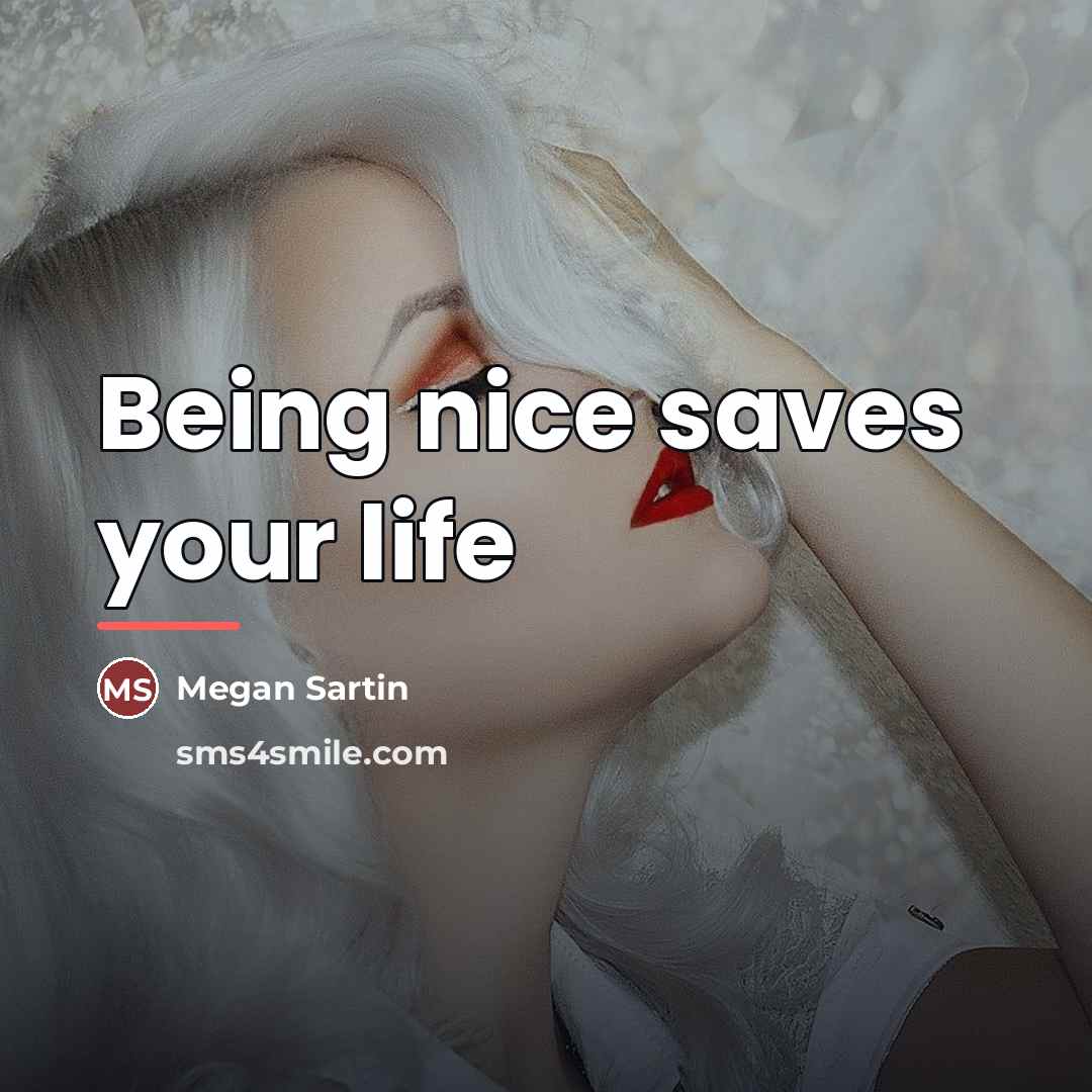 “Being nice saves your life…” quote by Megan Sartin