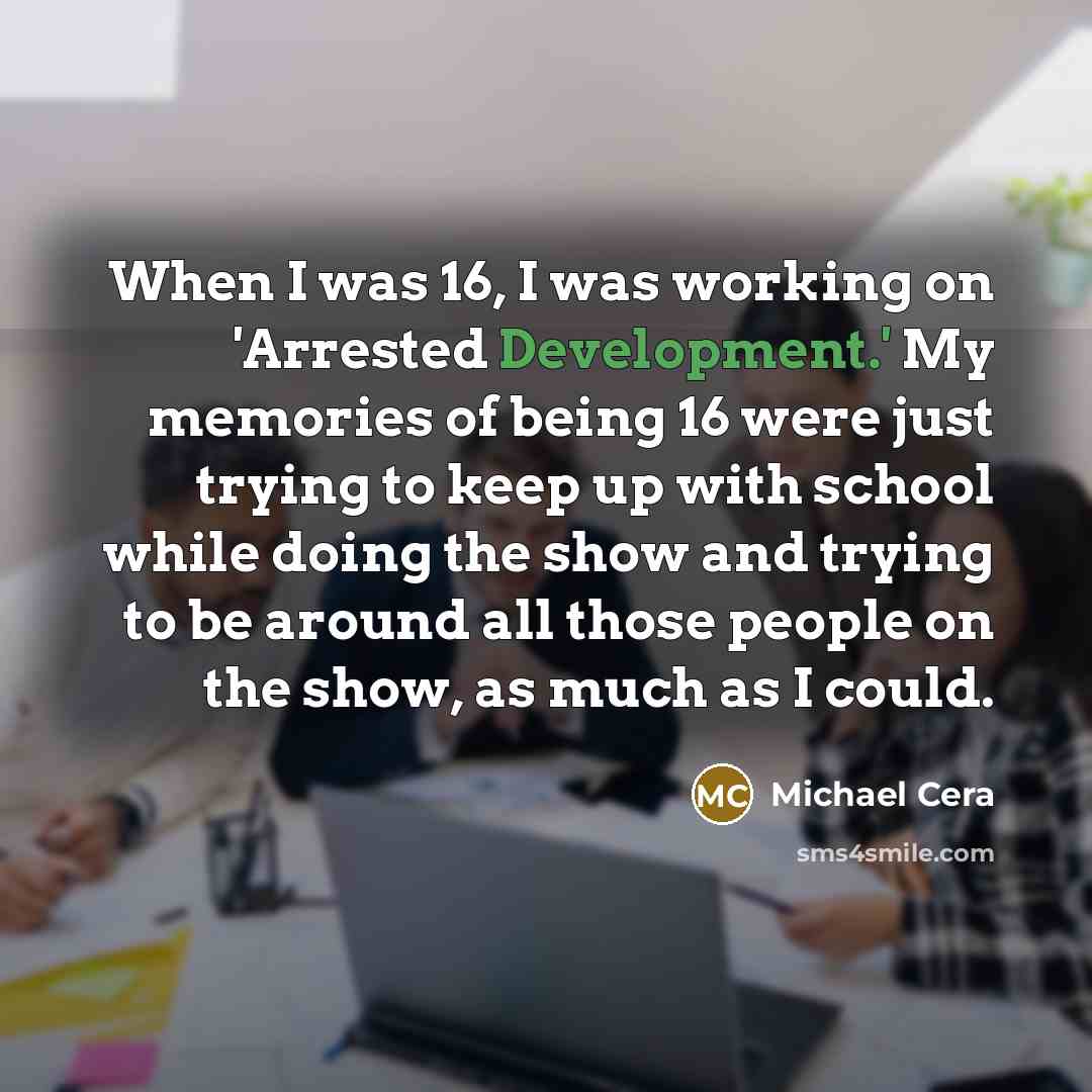 “When I was 16, I was working on 'Arrested Development.'…” quote by Michael Cera