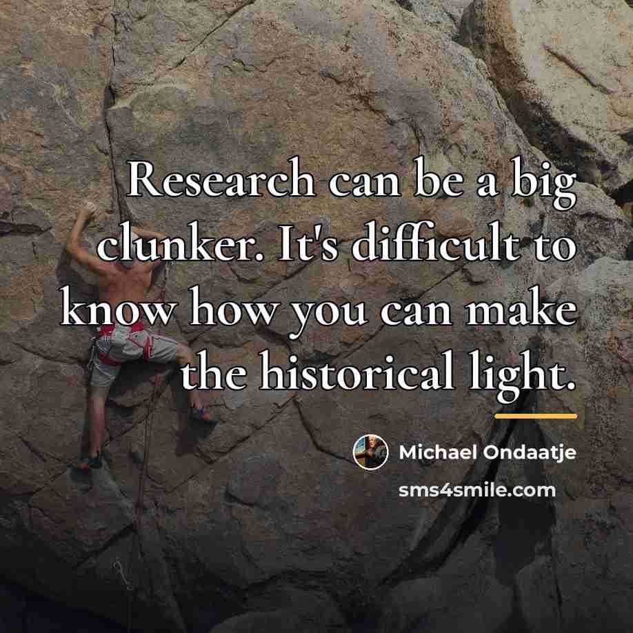 “Research can be a big clunker. It's difficult to know…” quote by Michael Ondaatje