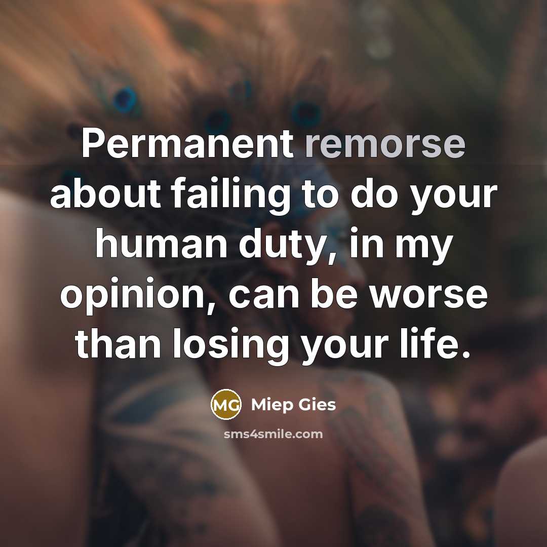“Permanent remorse about failing to do your human duty, in…” quote by Miep Gies