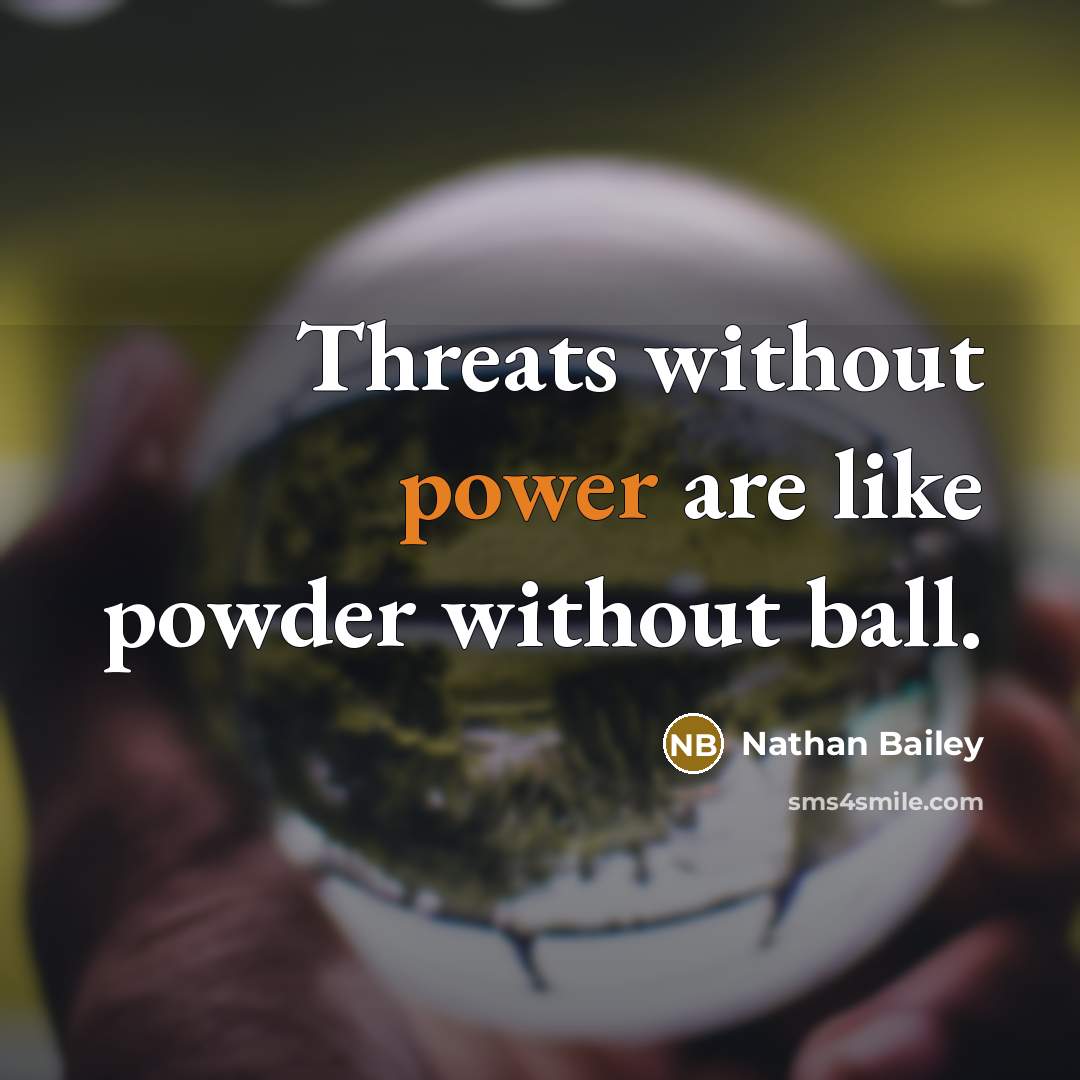 “Threats without power are like powder without ball.” quote by Nathan Bailey
