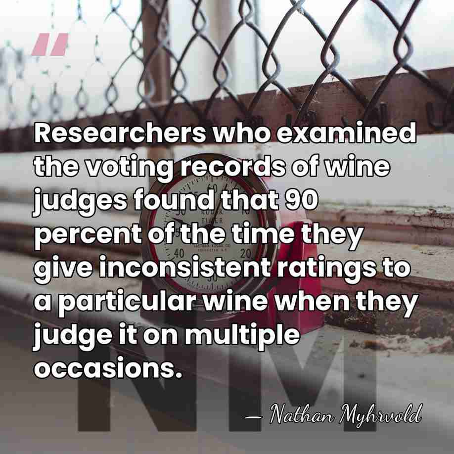 Researchers who examined the voting records of wine judges found that 90&hellip; - Nathan Myhrvold