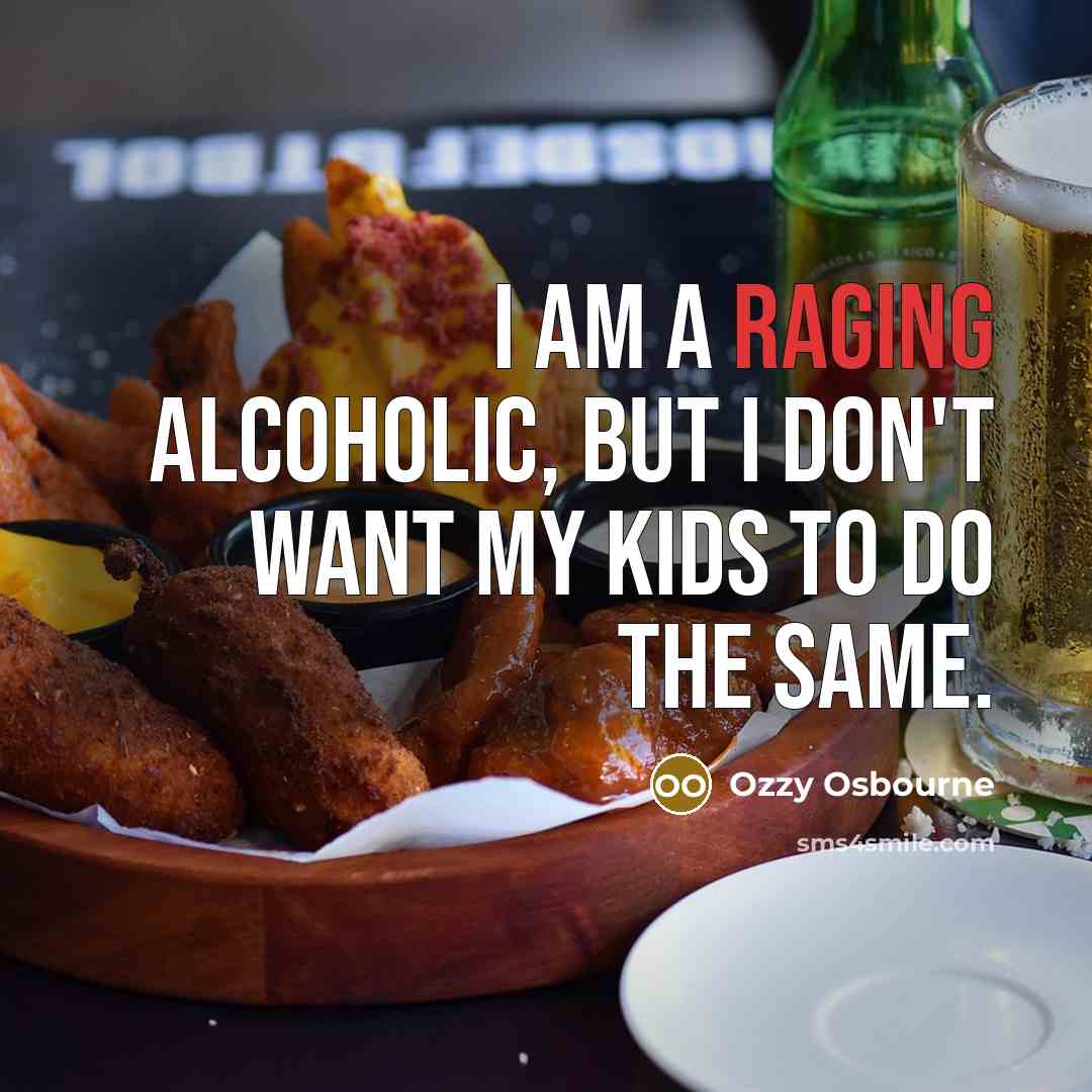 “I am a raging alcoholic, but I don't want my kids to do the same.” quote by Ozzy Osbourne