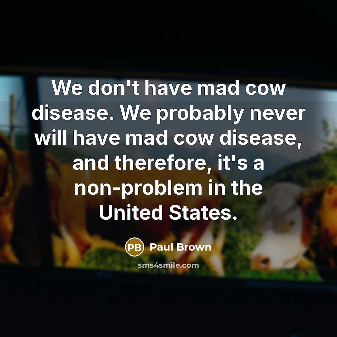 “We don't have mad cow disease. We probably never will…” quote by Paul Brown