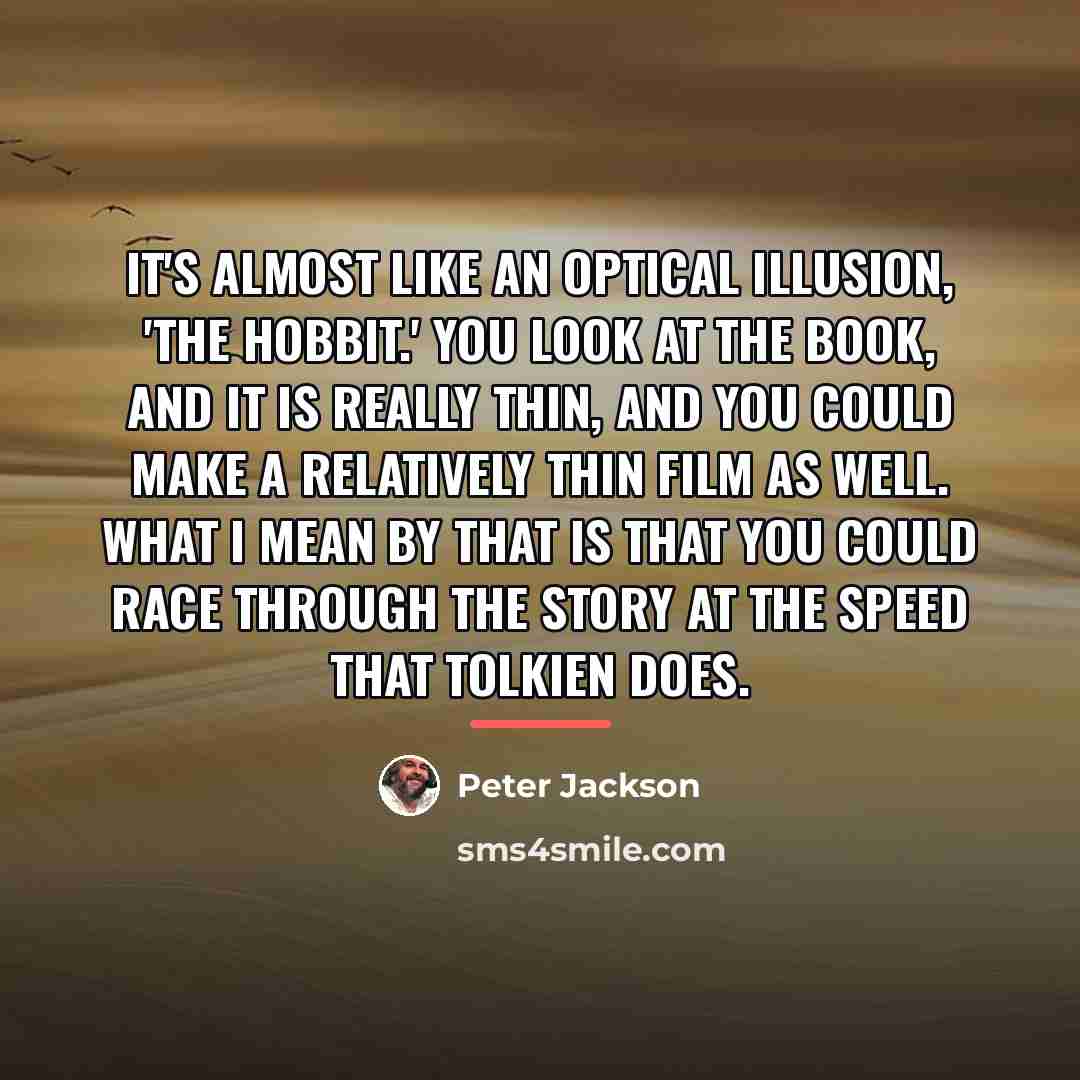 “It's almost like an optical illusion, 'The Hobbit.' You look…” quote by Peter Jackson