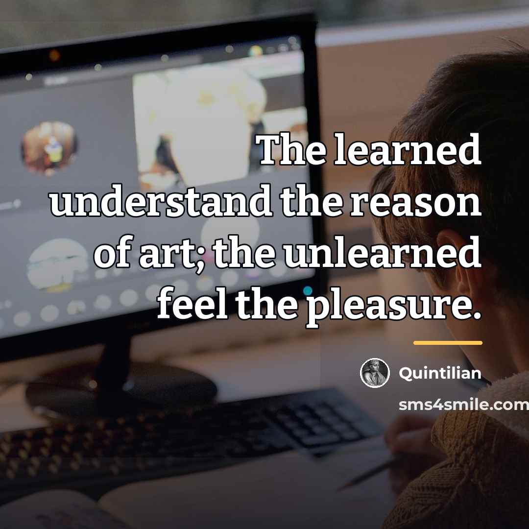 “The learned understand the reason of art; the unlearned feel…” quote by Quintilian