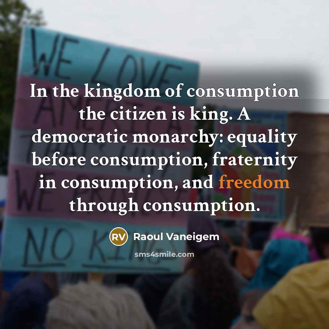 “In the kingdom of consumption the citizen is king. A…” quote by Raoul Vaneigem