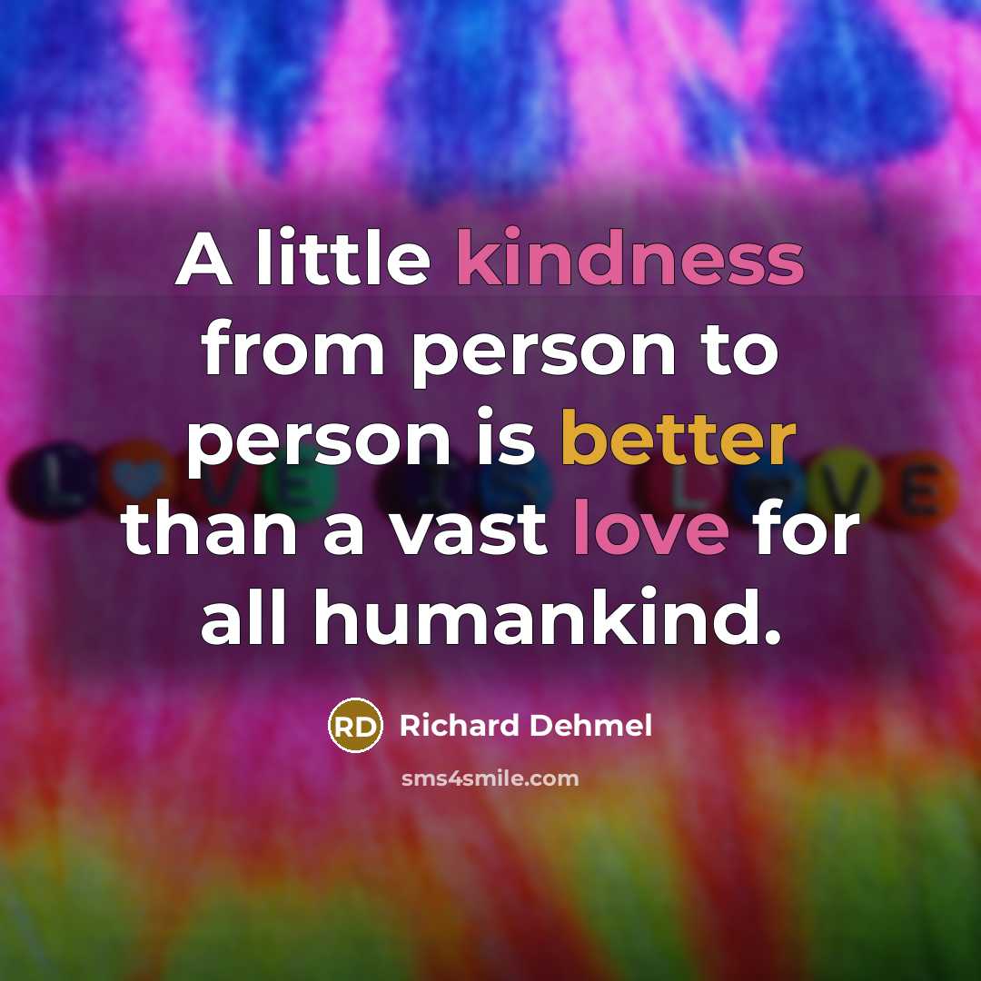 “A little kindness from person to person is better than a vast love for all humankind.” quote by Richard Dehmel