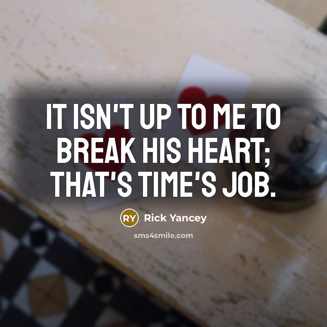 “It isn't up to me to break his heart; that's…” quote by Rick Yancey