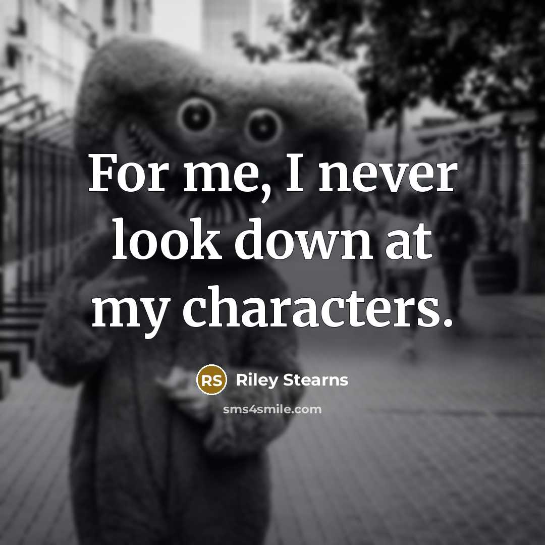 “For me, I never look down at my characters.…” quote by Riley Stearns