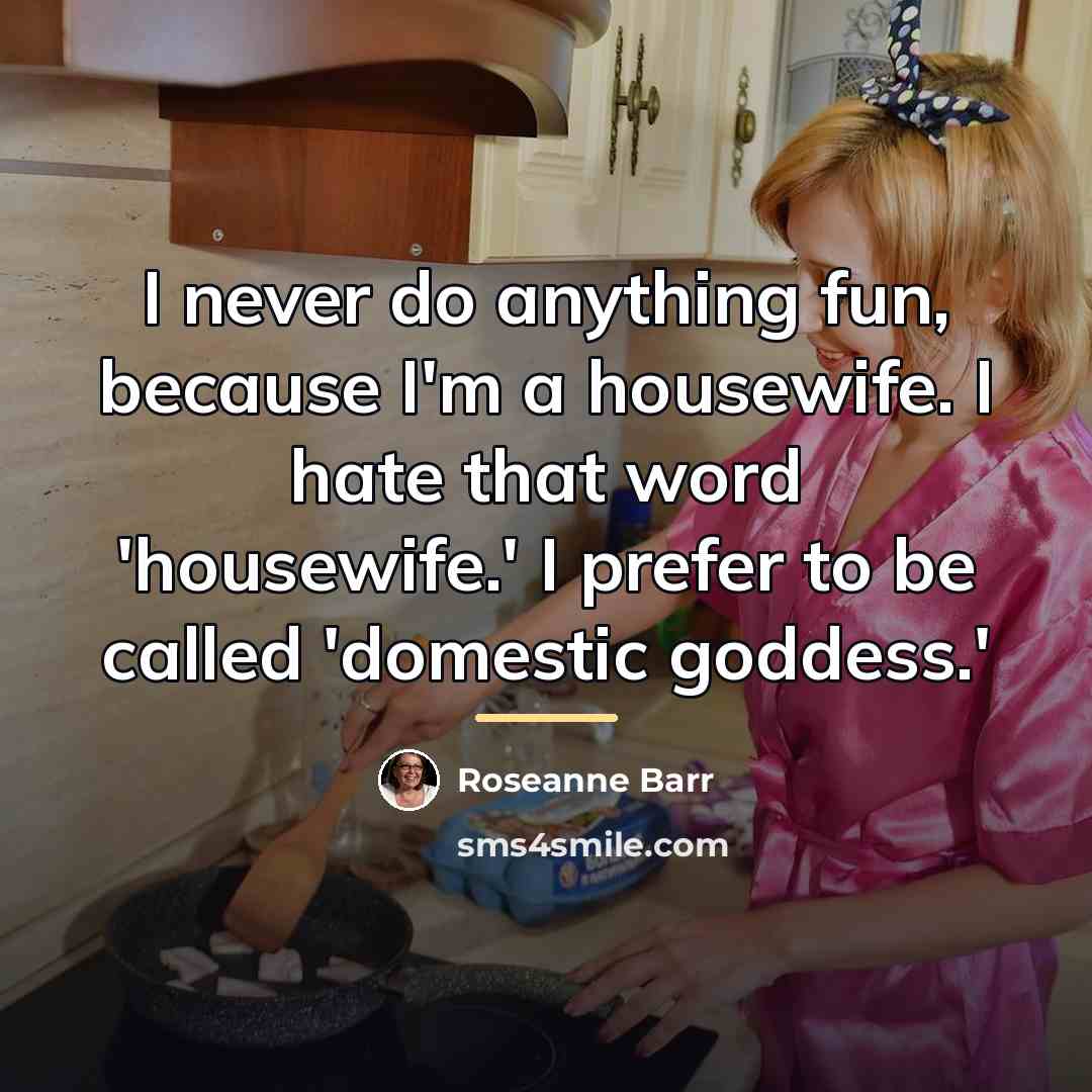 “I never do anything fun, because I'm a housewife. I…” quote by Roseanne Barr