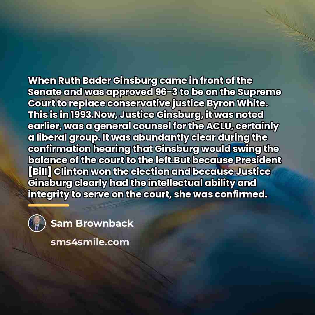 “When Ruth Bader Ginsburg came in front of the Senate…” quote by Sam Brownback