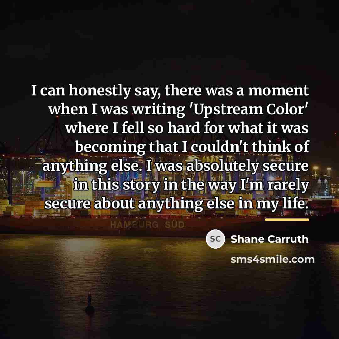 “I can honestly say, there was a moment when I…” quote by Shane Carruth