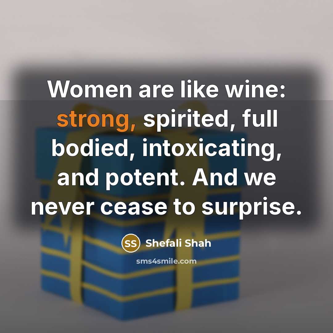 “Women are like wine: strong, spirited, full bodied, intoxicating, and…” quote by Shefali Shah