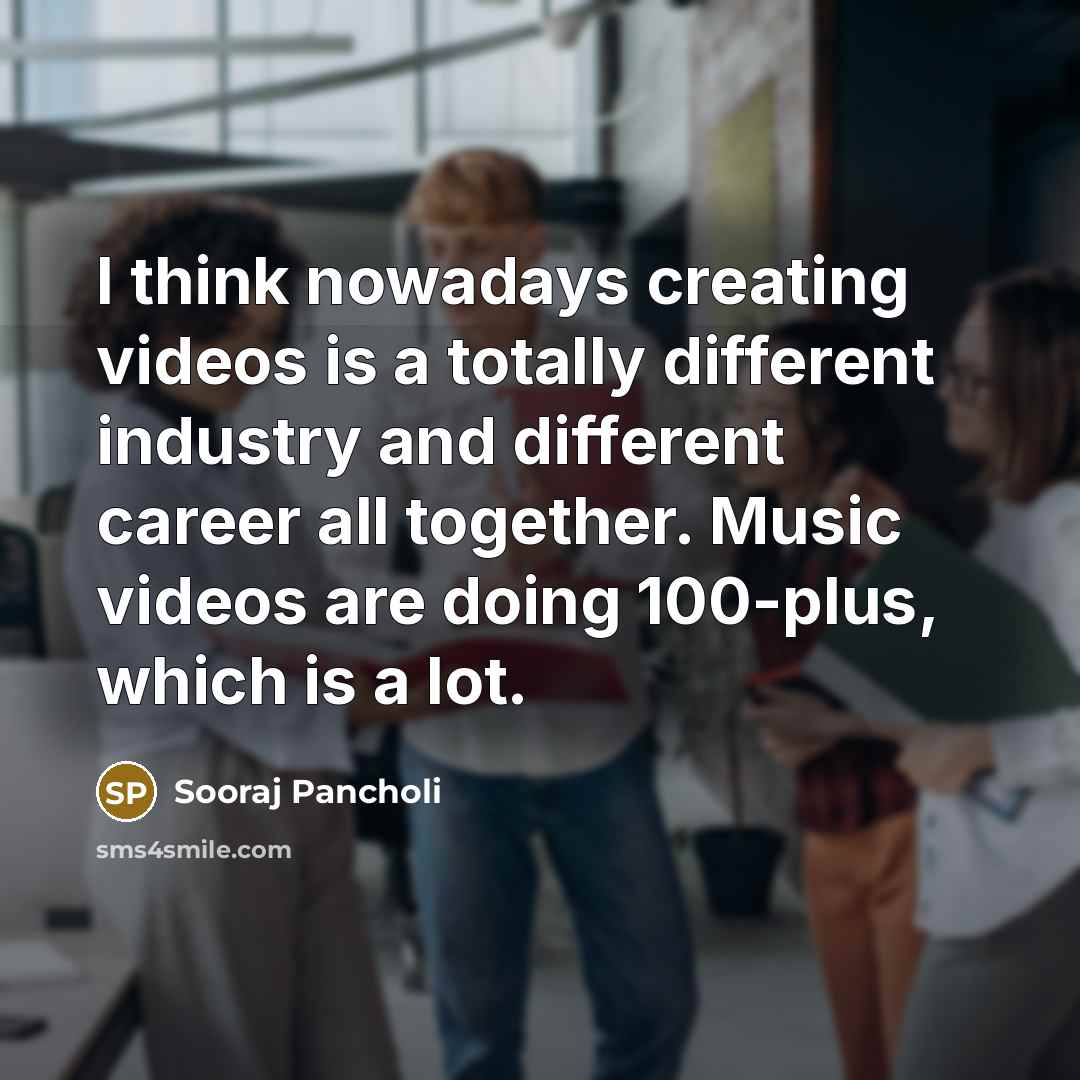 “I think nowadays creating videos is a totally different industry…” quote by Sooraj Pancholi
