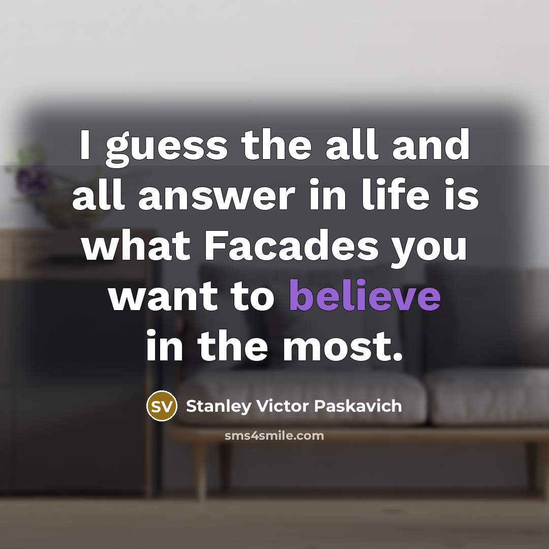 “I guess the all and all answer in life is what Facades you want to believe in the most.” quote by Stanley Victor Paskavich