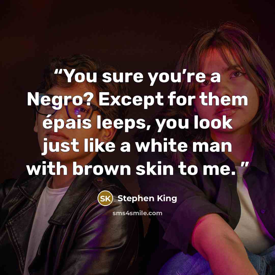 “You sure you’re a Negro? Except for them épais leeps, you look just like a white man with brown skin to me.” quote by Stephen King