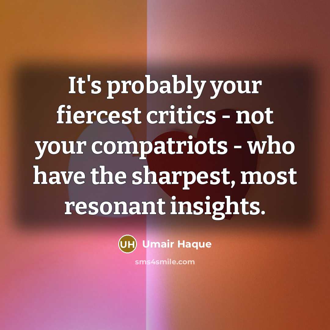 “It's probably your fiercest critics - not your compatriots -…” quote by Umair Haque