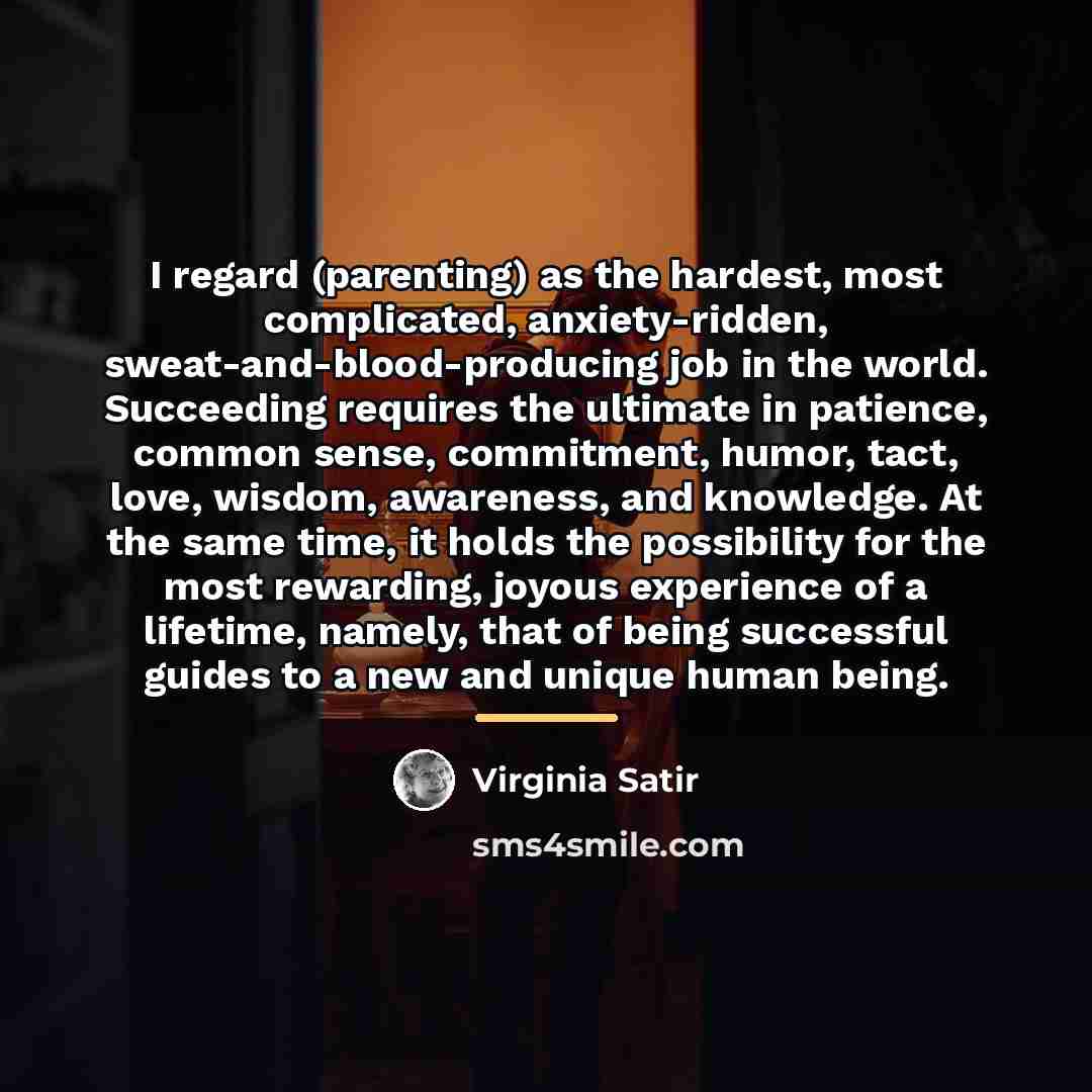 “I regard (parenting) as the hardest, most complicated, anxiety-ridden, sweat-and-blood-producing…” quote by Virginia Satir