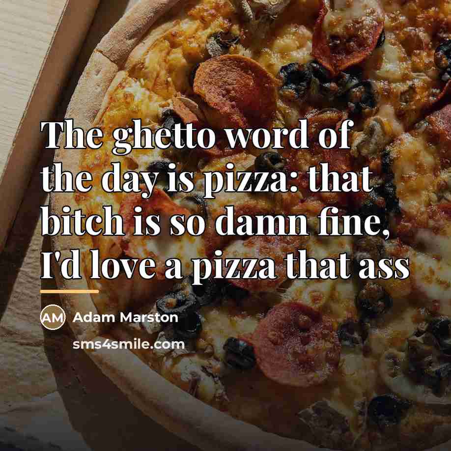 “The ghetto word of the day is pizza: that bitch…” quote by Adam Marston