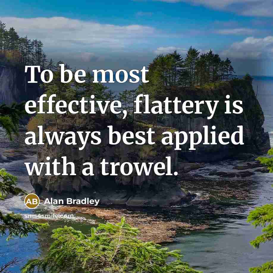 “To be most effective, flattery is always best applied with…” quote by Alan Bradley