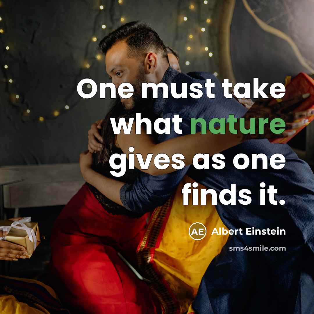 “One must take what nature gives as one finds it.” quote by Albert Einstein