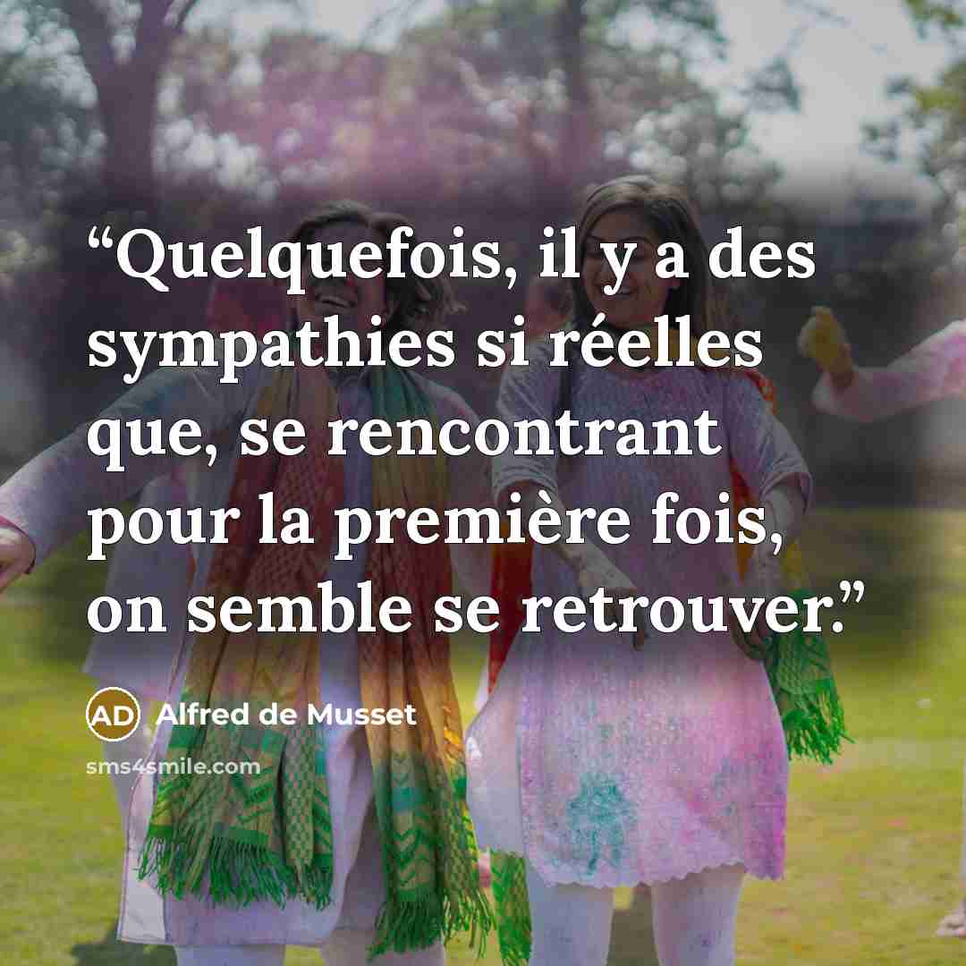 “Quelquefois, il y a des sympathies si réelles que, se rencontrant pour la première fois, on semble se retrouver.” quote by Alfred de Musset