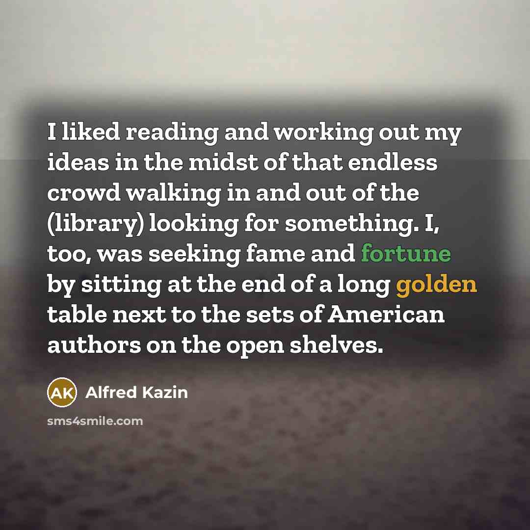 “I liked reading and working out my ideas in the…” quote by Alfred Kazin