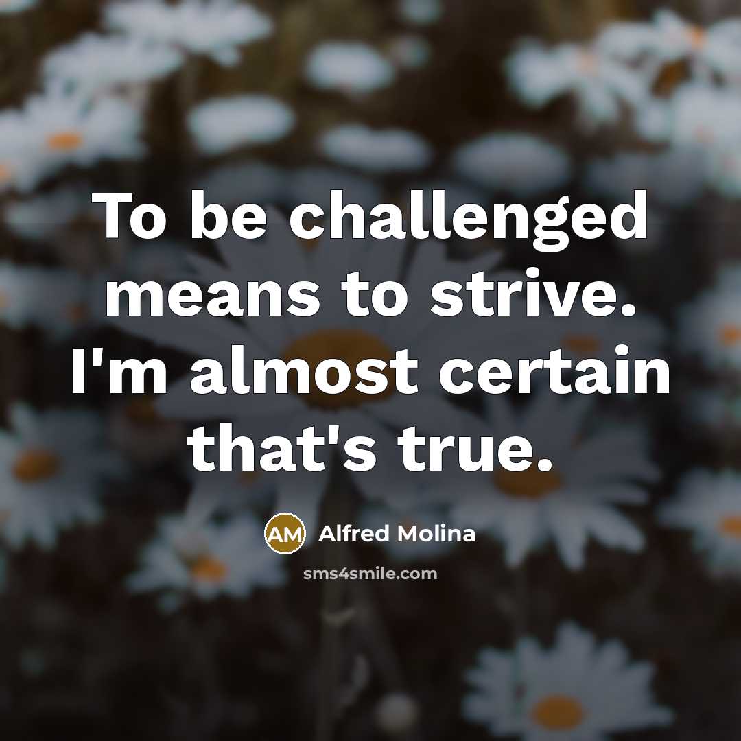 “To be challenged means to strive. I'm almost certain that's…” quote by Alfred Molina