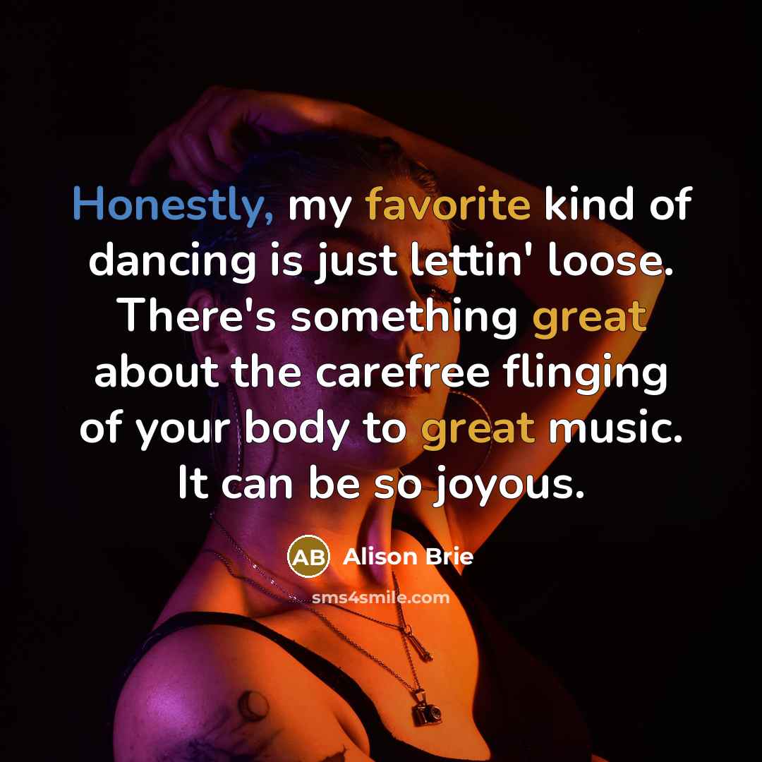 “Honestly, my favorite kind of dancing is just lettin' loose.…” quote by Alison Brie