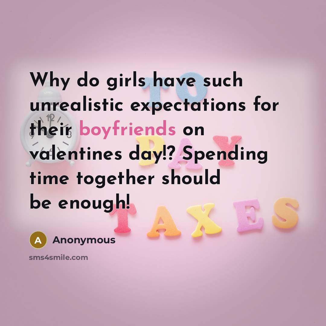 “Why do girls have such unrealistic expectations for their boyfriends on valentines day!? Spending time together should be enough!” quote by Anonymous