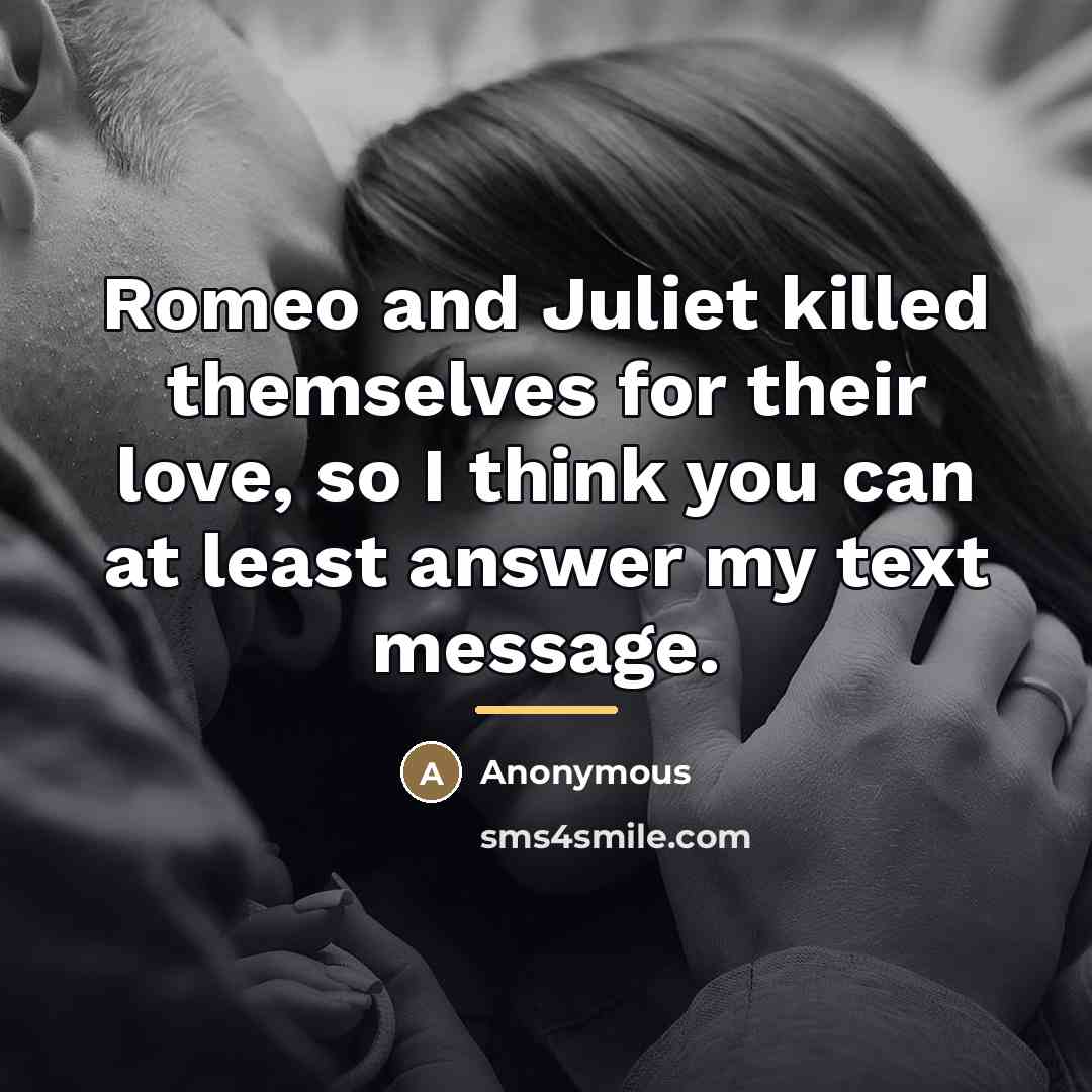 “Romeo and Juliet killed themselves for their love, so I…” quote by Anonymous
