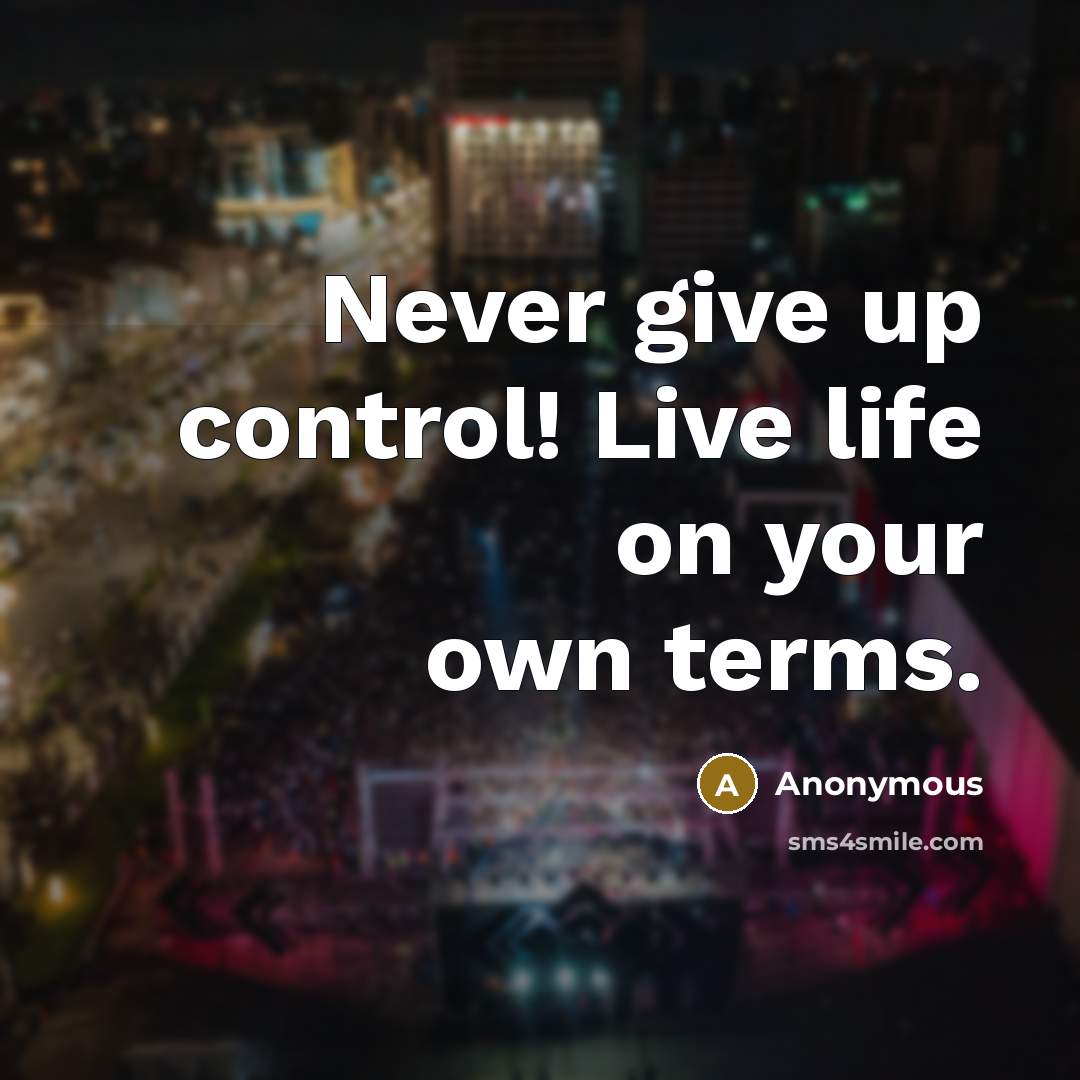 “Never give up control! Live life on your own terms.” quote by Anonymous