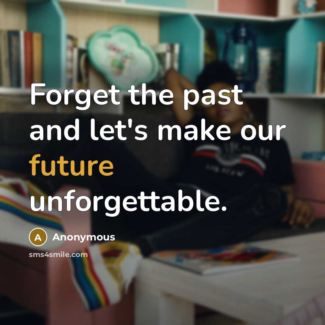 “Forget the past and let's make our future unforgettable.…” quote by Anonymous