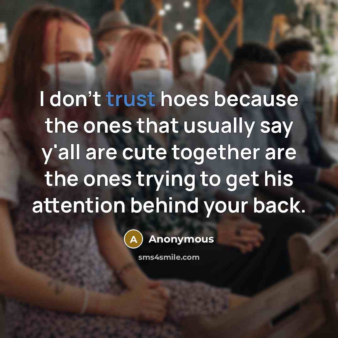 “I don't trust hoes because the ones that usually say y'all are cute together are the ones trying to get his attention behind your back.” quote by Anonymous