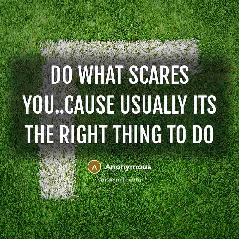 “Do what scares you..cause usually its the right thing to…” quote by Anonymous