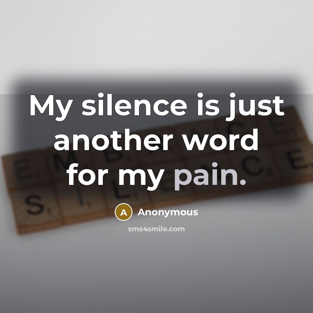“My silence is just another word for my pain.” quote by Anonymous