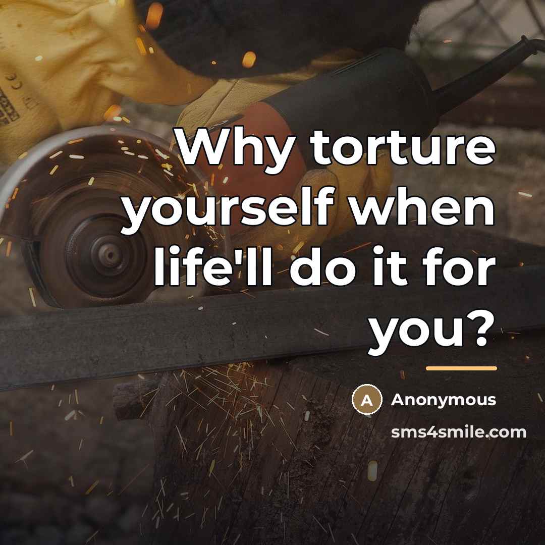 “Why torture yourself when life'll do it for you?…” quote by Anonymous