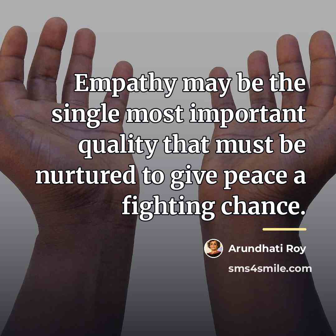 “Empathy may be the single most important quality that must…” quote by Arundhati Roy
