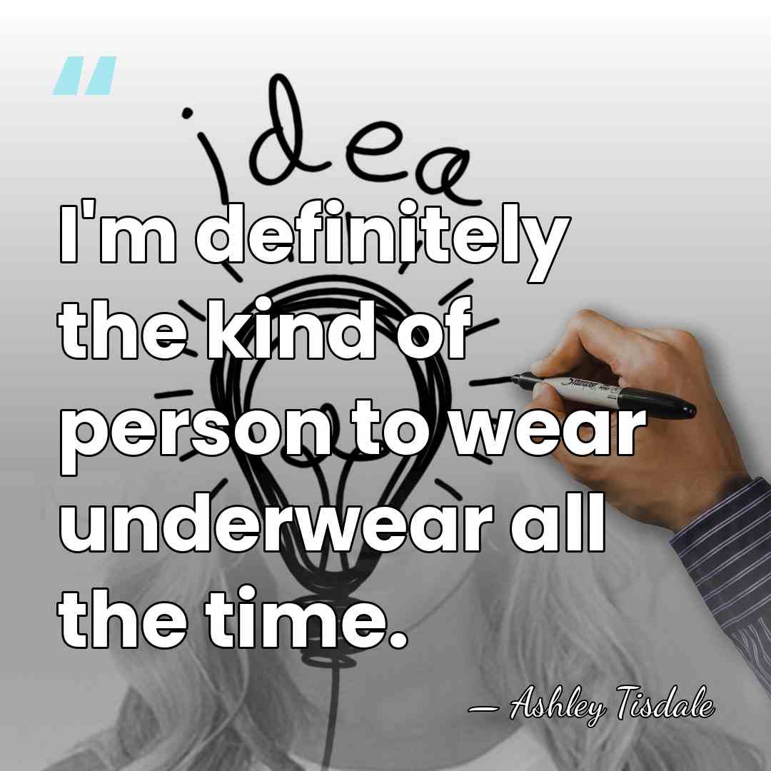 I'm definitely the kind of person to wear underwear all the time. - Ashley Tisdale