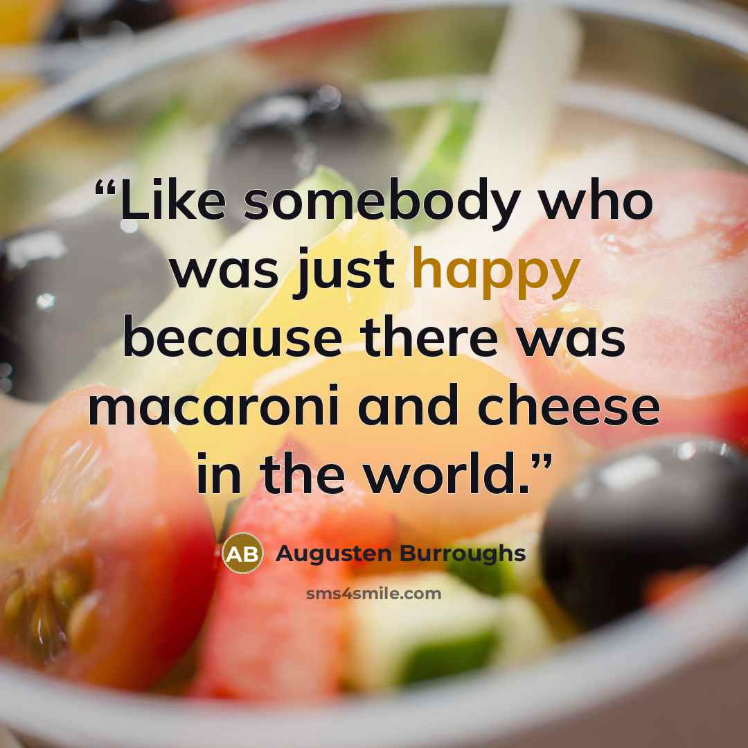“Like somebody who was just happy because there was macaroni and cheese in the world.” quote by Augusten Burroughs