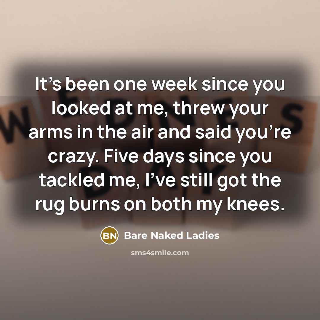 “It's been one week since you looked at me, threw…” quote by Bare Naked Ladies