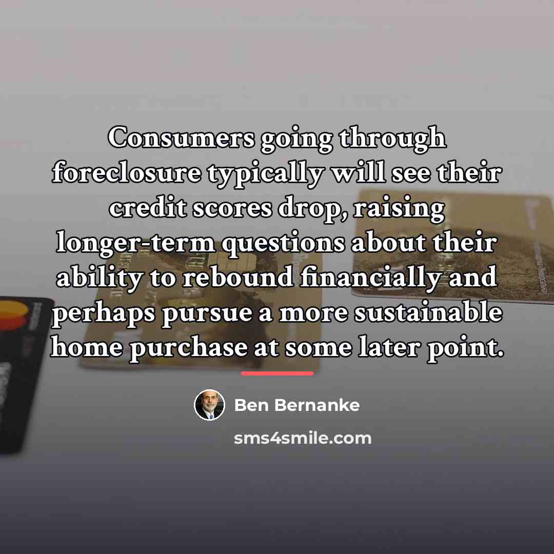 “Consumers going through foreclosure typically will see their credit scores…” quote by Ben Bernanke