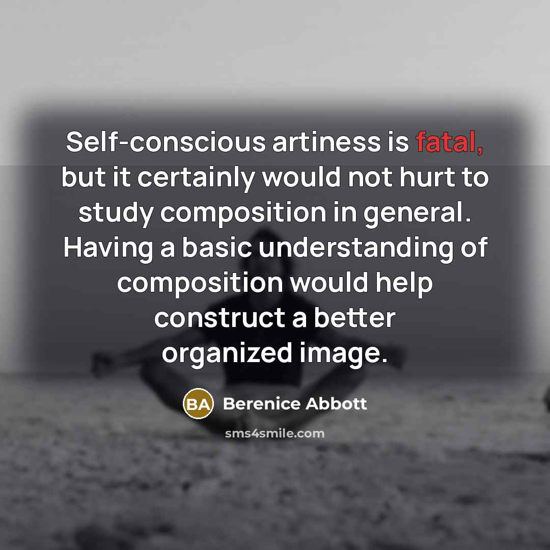 “Self-conscious artiness is fatal, but it certainly would not hurt…” quote by Berenice Abbott
