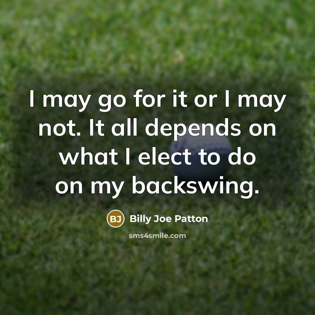“I may go for it or I may not. It all depends on what I elect to do on my backswing.” quote by Billy Joe Patton
