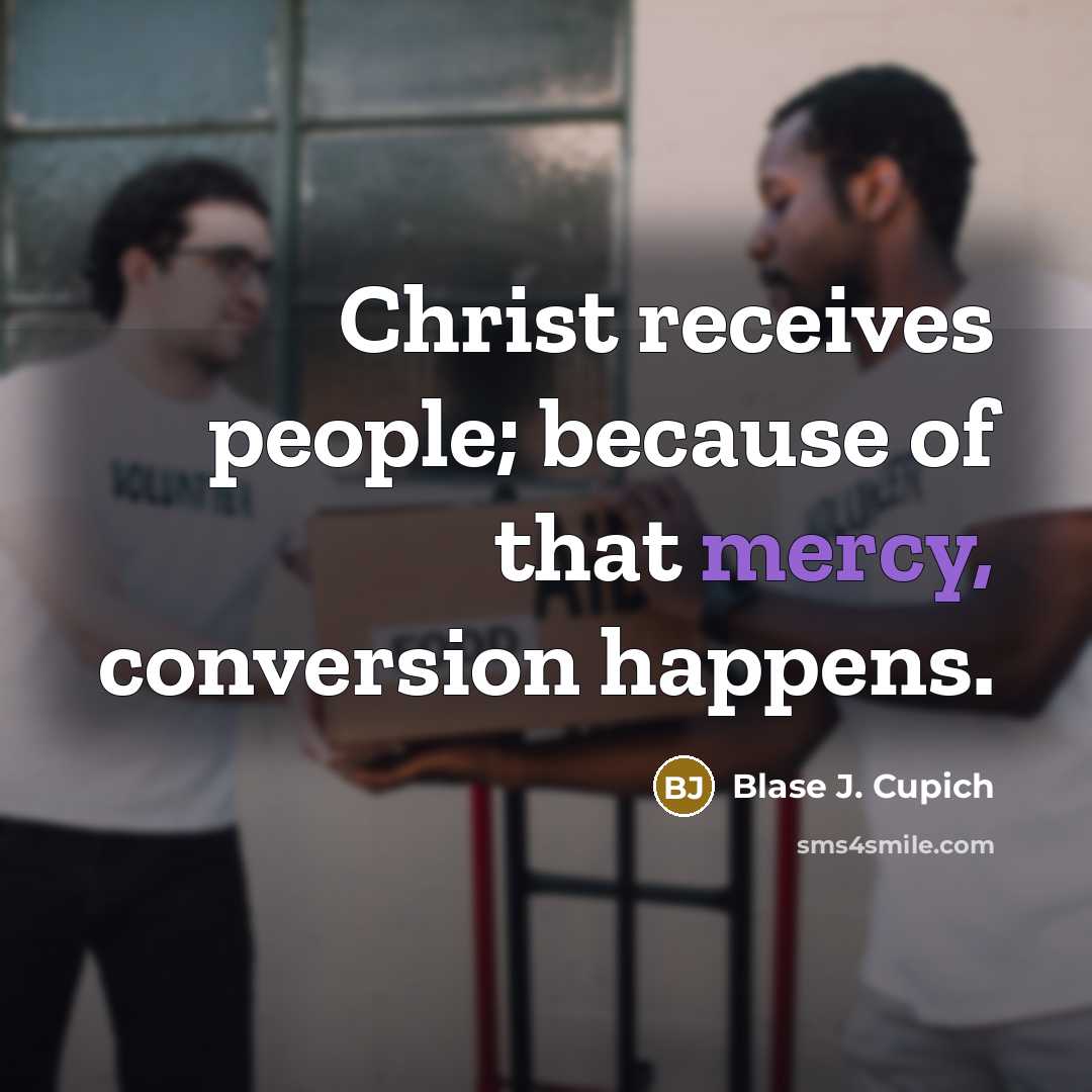 “Christ receives people; because of that mercy, conversion happens.…” quote by Blase J. Cupich